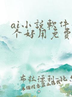 ai小说软件哪个好用免费 ai小说软件哪个好用免费