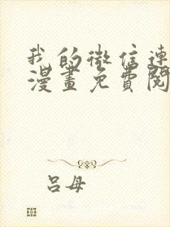 我的微信连三界漫画免费阅读下拉式 我的微信连三界漫画免费阅读下拉式
