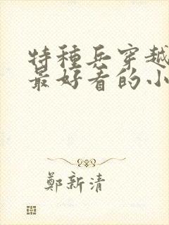 特种兵穿越古代最好看的小说 特种兵穿越古代最好看的小说