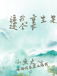 逼我重生是吧程逐全本 逼我重生是吧程逐全本