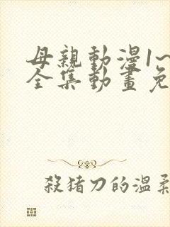 母亲动漫1~6全集动画免费版动漫