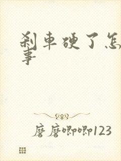 刹车硬了怎么回事