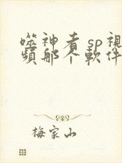噬神者 sp视频那个软件免费看