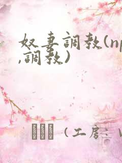 奴妻调教(np,调教) 奴妻调教(np,调教)