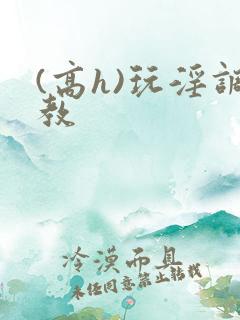 (高h)玩淫调教