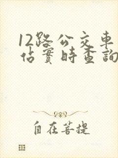 12路公交车到站实时查询路线 12路公交车到站实时查询路线