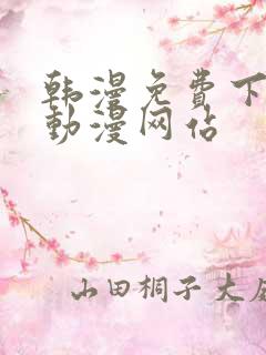韩漫免费下拉式动漫网站 韩漫免费下拉式动漫网站