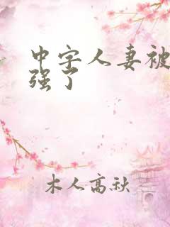 中字人妻被黑人强了 中字人妻被黑人强了