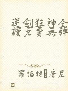 逆剑狂神全文阅读免费无弹窗