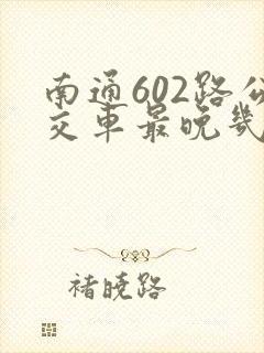 南通602路公交车最晚几点