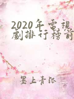 2020年电视剧排行榜前十名