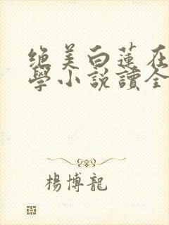 绝美白莲在线教学小说读全文阅读