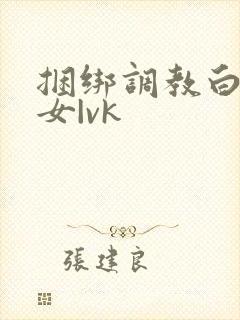 捆绑调教白丝美女|vk