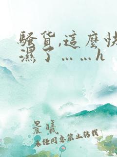 骚货,这么快就湿了……h