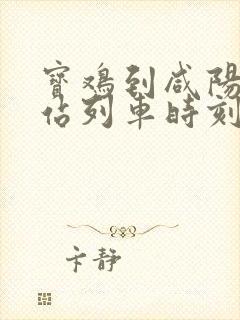 宝鸡到咸阳火车站列车时刻表