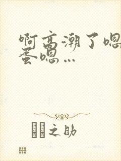 啊高潮了嗯～跳蛋嗯…