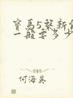 宝马5系新能源一般要多少钱