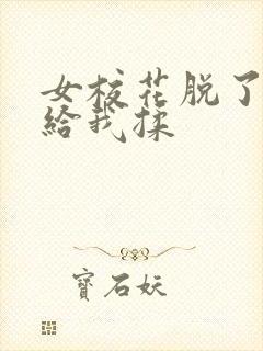 女校花脱了内衣给我揉