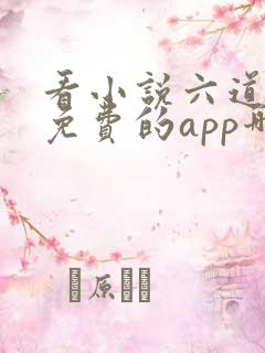 看小说六道众生免费的app哪个好