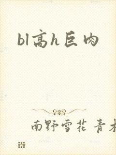 bl高h巨肉 bl高h巨肉