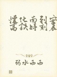 怀化南到安江东高铁时刻表查询