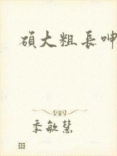 硕大粗长呻吟