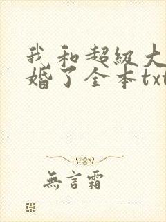 我和超级大佬隐婚了全本txt下载 我和超级大佬隐婚了全本txt下载