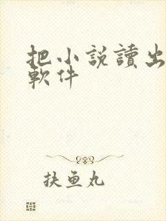 把小说读出来的软件 把小说读出来的软件
