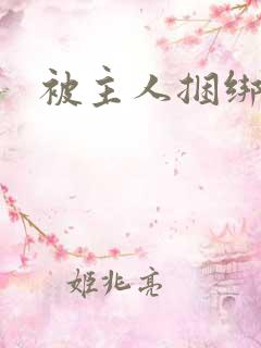 被主人捆绑调教 被主人捆绑调教