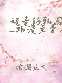 好看的韩国漫画_韩漫免费在线阅读