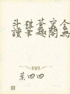 斗破苍穹全文阅读笔趣阁无弹窗 斗破苍穹全文阅读笔趣阁无弹窗