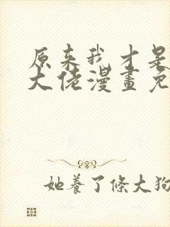 原来我才是修仙大佬漫画免费下拉 原来我才是修仙大佬漫画免费下拉