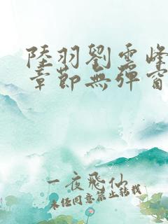 陆羽刘云峰最新章节无弹窗笔趣阁 陆羽刘云峰最新章节无弹窗笔趣阁