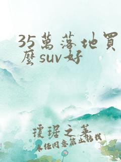 35万落地买什么suv好