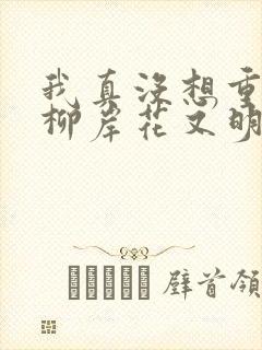 我真没想重生啊柳岸花又明小说未删减完整版