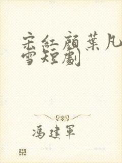 宋红颜叶凡唐若雪短剧