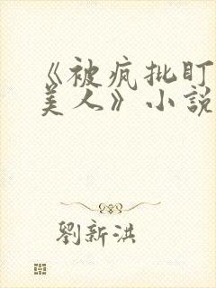 《被疯批盯上的美人》小说免费阅读