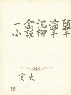 一念沉沦堕欲乡小说柳芊芊免费阅读 一念沉沦堕欲乡小说柳芊芊免费阅读
