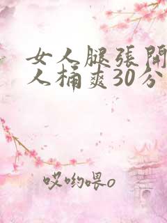 女人腿张开让男人桶爽30分钟