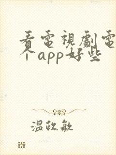 看电视剧电影哪个app好些 看电视剧电影哪个app好些