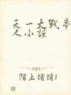 天一大战梦鸽同人小说