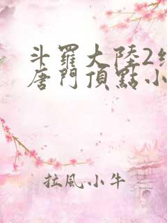 斗罗大陆2绝世唐门顶点小说 斗罗大陆2绝世唐门顶点小说