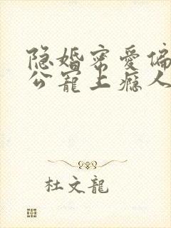 隐婚密爱偏执老公宠上瘾人物结局
