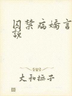 囚禁病娇言情小说 囚禁病娇言情小说
