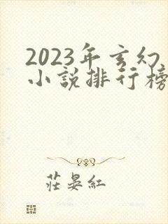 2023年玄幻小说排行榜前十名