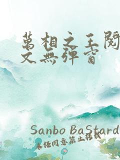 万相之王阅读全文无弹窗