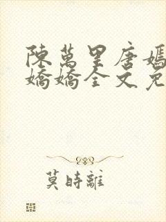 陈万里唐嫣然宋娇娇全文免费阅读
