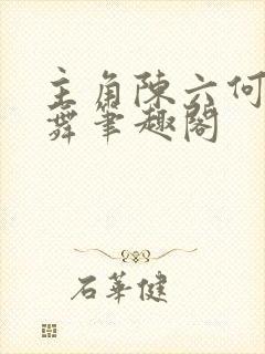 主角陈六何沈轻舞笔趣阁 主角陈六何沈轻舞笔趣阁