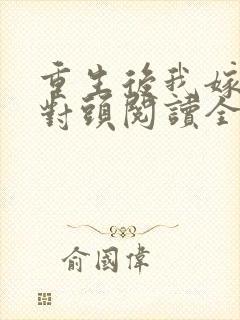重生后我嫁了死对头阅读全文全文