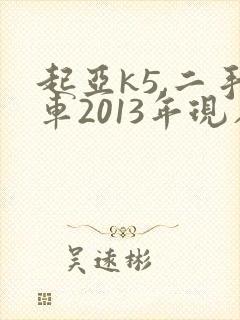 起亚k5,二手车2013年现在多少钱